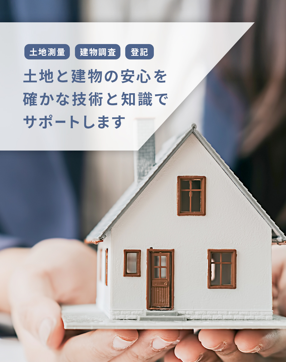 土地測量・建物調査・登記　土地と建物の安心を確かな技術と知識でサポートします